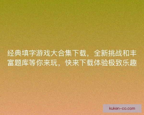 经典填字游戏大合集下载，全新挑战和丰富题库等你来玩，快来下载体验极致乐趣
