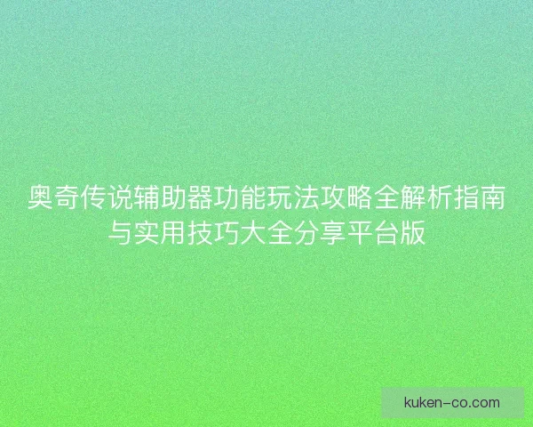 奥奇传说辅助器功能玩法攻略全解析指南与实用技巧大全分享平台版